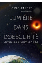 Lumiere dans l-obscurite - les trous noirs, l-univers et nous