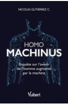 Homo machinus - enquete sur l-avenir de l-homme augmente par la machine