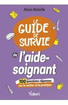 Le guide de survie de l-aide-soignant - 100 questions-reponses sur le metier et la pratique