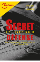 Secret defense - le livre noir - une enquete sur 40 affaires entravees par la raison d-etat