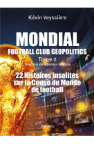 Mondial : football club geopolitics - tome 2 - 22 histoires insolites sur la coupe du monde de footb