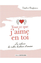 Tout ce que j'aime en toi - le cahier de notre histoire d'amour