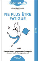 Ne plus etre fatigue, c-est malin - ne 15 ans - mangez mieux, boostez votre immunite... et retrouvez