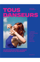 Tous danseurs - 30 artistes qui font la danse d-aujourd-hui et de demain