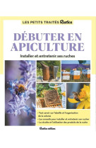 Le petit traite rustica debuter en apiculture - installer et entretenir ses ruches