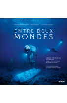 Entre deux mondes - under the pole iii - quatre annees d-exploration scientifique en plongee profond