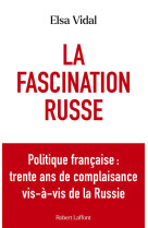 La fascination russe - politique française : trente ans de complaisance vis-à-vis de la russie