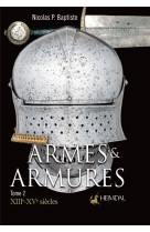 Armes et armures _ xiiie-xve siecles _ tome 2 : xiiie-xve siecles