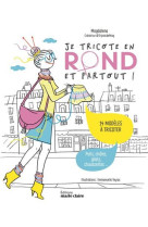 Je tricote en rond et partout ! - 14 modeles a tricoter, pulls, chales, gilets, chaussettes...