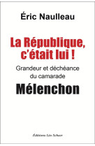 La republique c-etait lui ! - grandeur et decheance du camarade melenchon