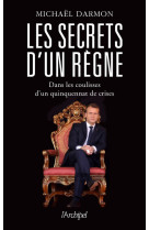 Les secrets d-un regne - dans les coulisses d-un quinquennat de crises