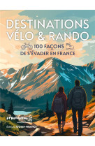 Destinations velo et rando - 100 facons de s-evader en france