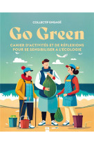 Go green - cahier d-activites et de reflexions pour se sensibiliser a l-ecologie