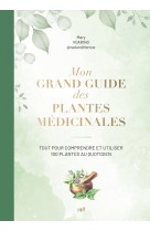 Mon grand guide des plantes medicinales - tout pour comprendre et utiliser 100 plantes au quotidien