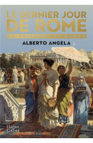 Le dernier jour de rome - l-embrasement qui a transforme un empire et bouleverse l-histoire