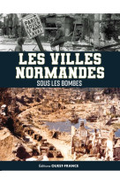 Les villes normandes sous les bombes. de l'invasion de 1940 au cataclysme