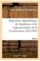 Répertoire alphabétique de législation et de réglementation de la cochinchine. t5