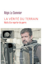 La vérité du terrain - récits d'un reporter de guerre