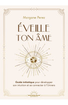 éveille ton âme - guide initiatique pour développer son intuition et se connecter à l'univers