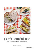 La mie prodigieuse - 50 sandwichs à savourer