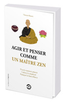 Agir et penser comme un maître zen - vivre le moment présent, cultiver la simplicité, pratiquer la b