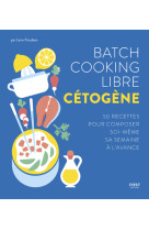 Batch cooking libre cétogène - 50 recettes pour composer soi-même sa semaine à l'avance