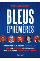 Bleus éphémères - histoires fabuleuses et cruelles des 244 joueurs sélectionnés une seule fois en éq