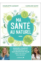 Ma santé au naturel : manuel complet d’initiation à la naturopathie pour cultiver votre santé en toute autonomie