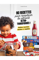 90 recettes pour remplacer les aliments ultra-transformés