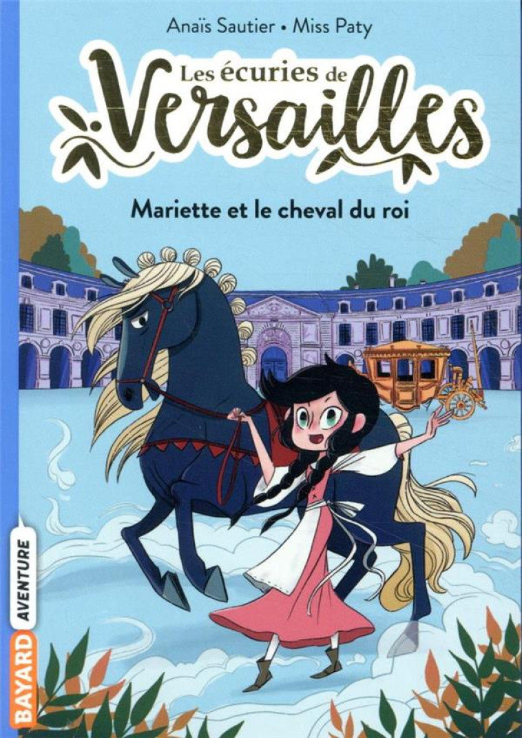 LES ECURIES DE VERSAILLES, TOME 01 - MARIETTE ET LE CHEVAL DU ROI - SAUTIER/MISS PATY - BAYARD JEUNESSE