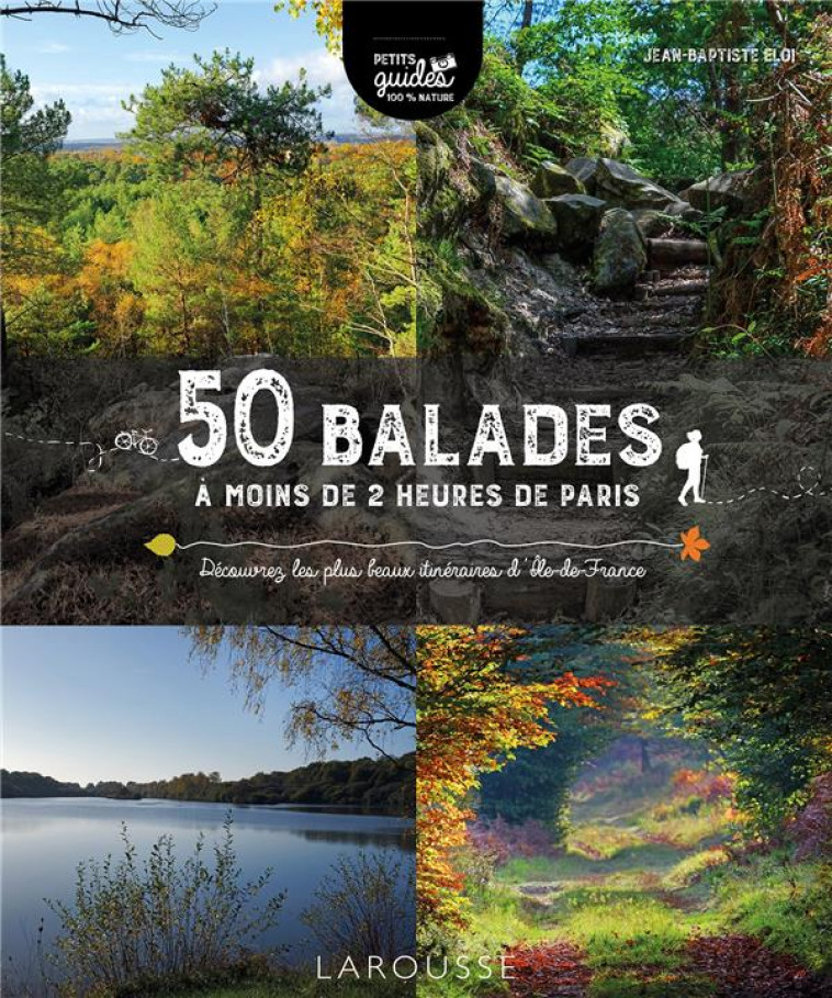 50 BALADES A MOINS DE 2 HEURES DE PARIS - DECOUVREZ LES PLUS BEAUX ITINERAIRES D-ILE-DE-FRANCE - XXX - LAROUSSE