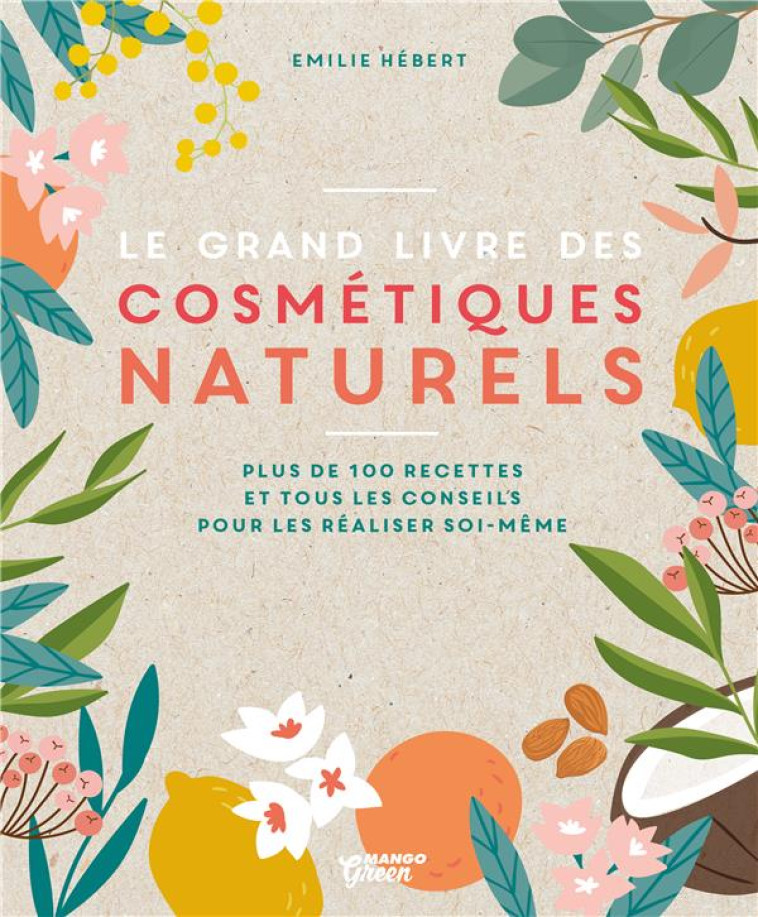 LE GRAND LIVRE DES COSMETIQUES NATURELS . TOUTES LES BASES ET PLUS DE 100 RECETTES FACILES ET ACCES - HEBERT EMILIE - MANGO