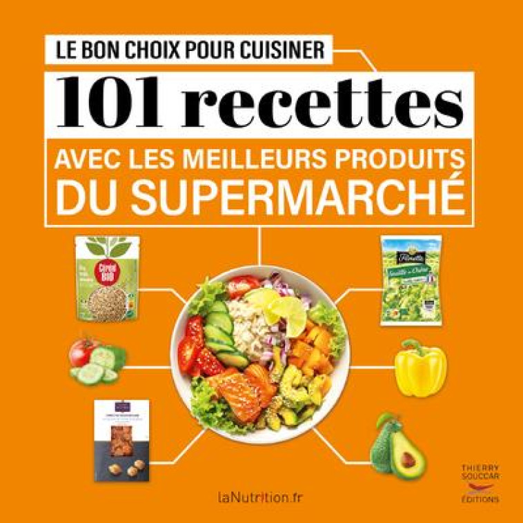 LE BON CHOIX POUR CUISINER - 101 RECETTES AVEC LES MEILLEURS PRODUITS DU SUPERMARCHE - LANUTRITION.FR - THIERRY SOUCCAR