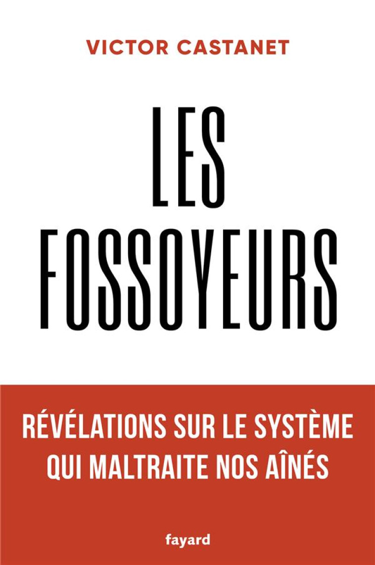 LES FOSSOYEURS - REVELATIONS SUR LE SYSTEME QUI MALTRAITE NOS AINES - CASTANET VICTOR - FAYARD