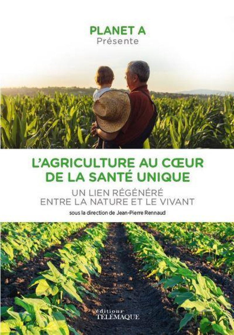 PLANET A : L AGRICULTURE AU COEUR DE LA SANTE UNIQUE - UN LIEN REGENERE ENTRE LA NATURE ET LE VIVA - RENNAUD JEAN-PIERRE - TELEMAQUE EDIT