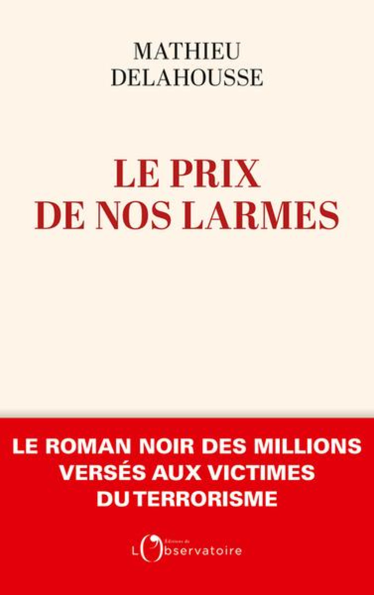 LE PRIX DE NOS LARMES - LE ROMAN NOIR DES MILLIONS VERSES AUX VICTIMES DU TERRORISME - DELAHOUSSE MATHIEU - L'OBSERVATOIRE