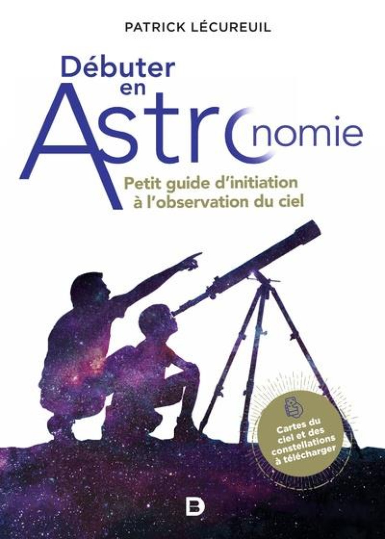 DEBUTER EN ASTRONOMIE - PETIT GUIDE D-INITIATION A L-OBSERVATION DU CIEL - LECUREUIL PATRICK - DE BOECK SUP