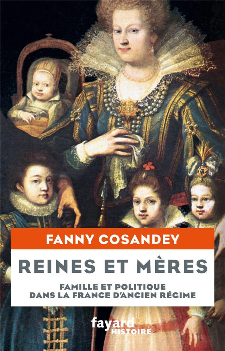 REINES ET MERES - FAMILLE ET POLITIQUE DANS LA FRANCE D'ANCIEN REGIME - COSANDEY FANNY - FAYARD