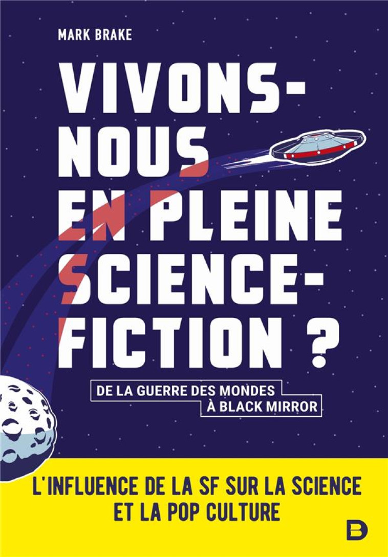 VIVONS-NOUS EN PLEINE SCIENCE-FICTION ? - L'INFLUENCE DE LA SF SUR LA SCIENCE ET LA POP CULTURE - DE - BRAKE MARK - DE BOECK SUP