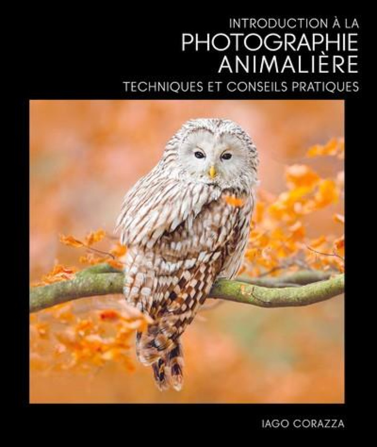 INTRODUCTION A LA PHOTOGRAPHIE ANIMALIERE - TECHNIQUES ET CONSEILS PRATIQUES - CORAZZA IAGO - NC