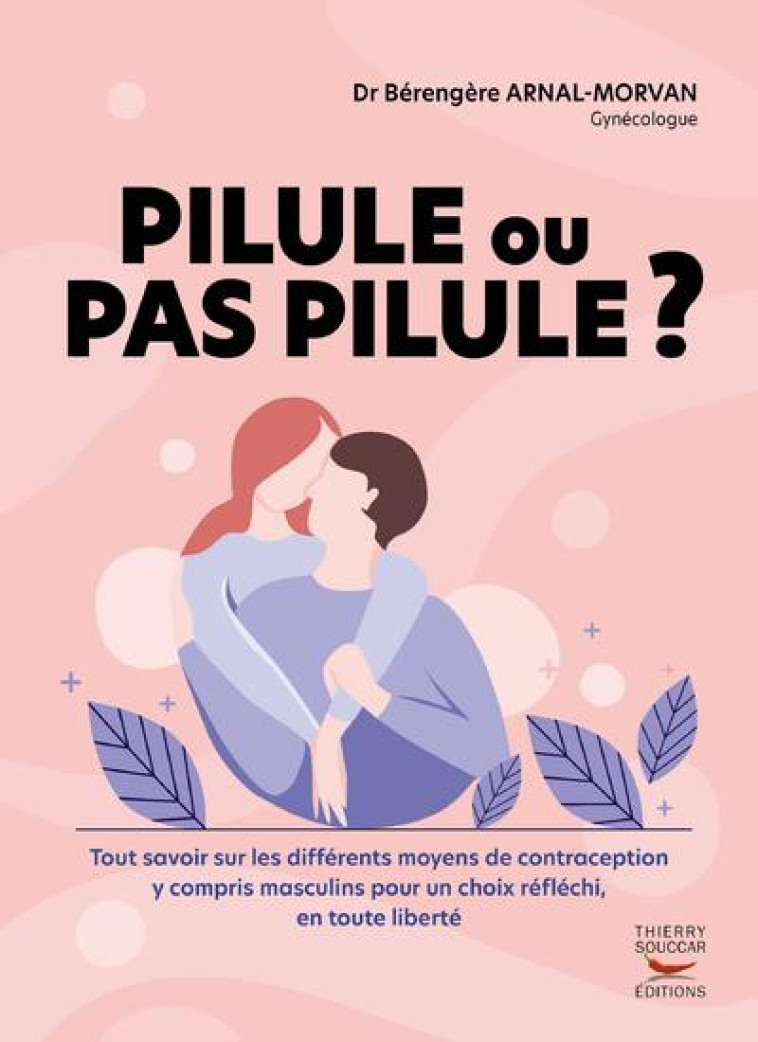 PILULE OU PAS PILULE ? - TOUT SAVOIR SUR LES DIFFERENTS MOYENS DE CONTRACEPTION Y COMPRIS MASCULINS - ARNAL-MORVAN B. - THIERRY SOUCCAR