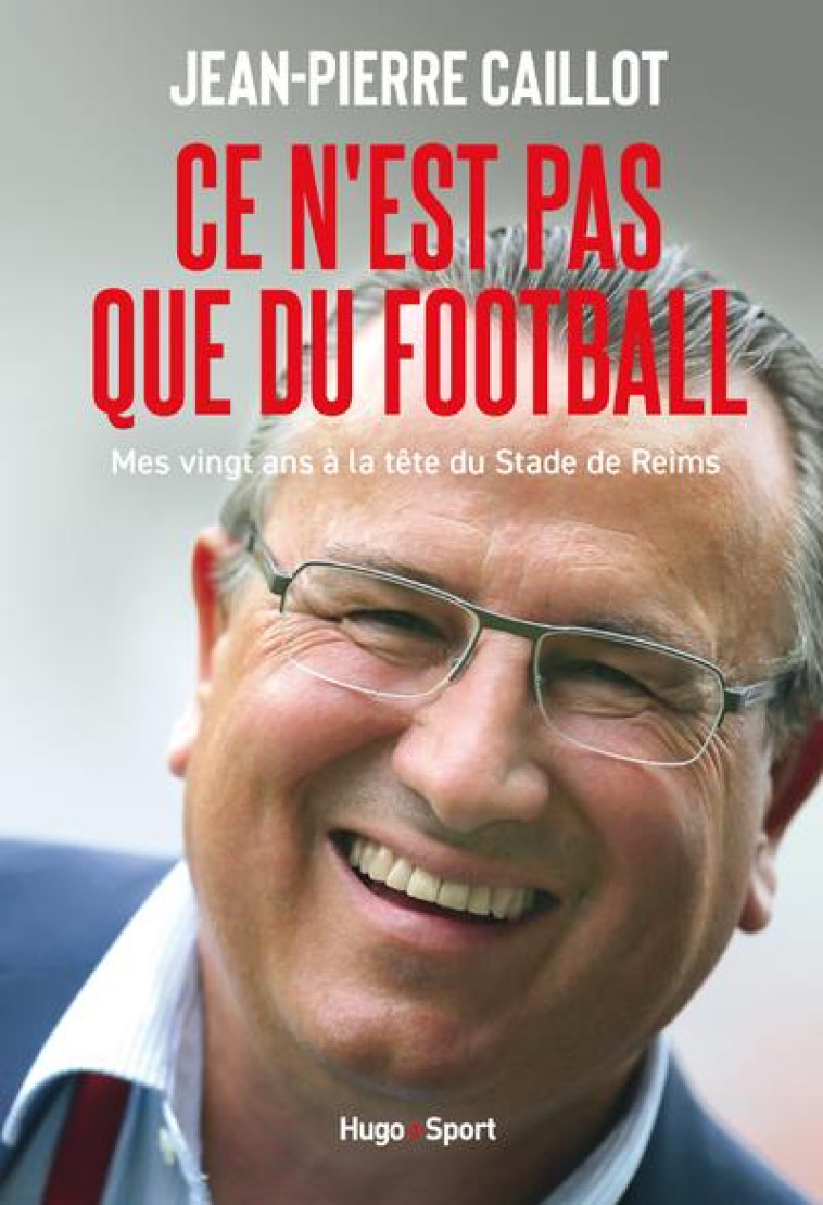 CE N EST PAS QUE DU FOOTBALL MES VINGT ANS A LA TETE DU STADE DE REIMS - CAILLOT JEAN-PIERRE - HUGO JEUNESSE