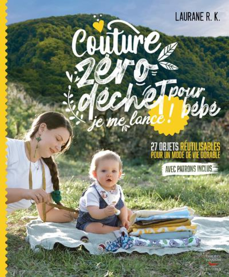 COUTURE ZERO DECHET POUR BEBE, JE ME LANCE ! - 27 OBJETS REUTILISABLES POUR UN MODE DE VIE DURABLE - RK LAURANE - THIERRY SOUCCAR