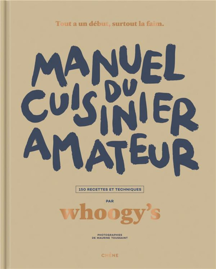 MANUEL DU CUISINIER AMATEUR - TOUT A UN DEBUT, SURTOUT LA FAIM - 150 RECETTES ET TECHNIQUES - WHOOGY'S - LE CHENE