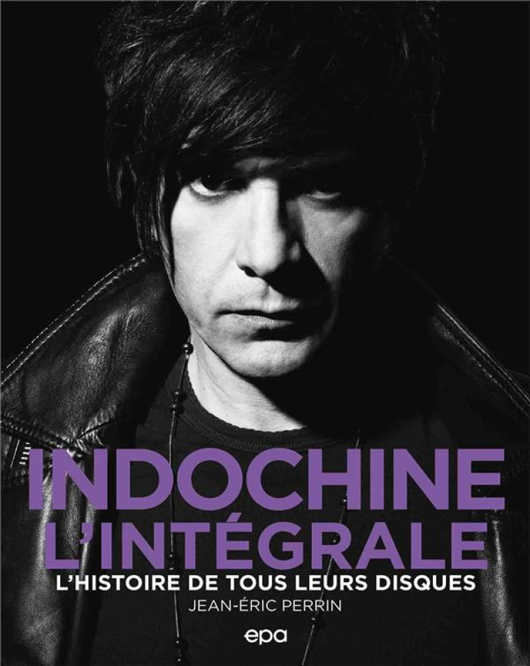 INDOCHINE - L'INTEGRALE - L'HISTOIRE DE TOUS LEURS DISQUES - PERRIN JEAN-ERIC - EPA