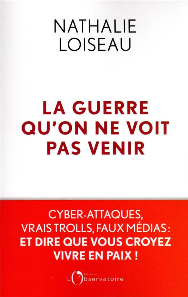 LA GUERRE QU'ON NE VOIT PAS VENIR - CYBER-ATTAQUES, VRAIS TROLLS, FAUX MEDIAS : ET DIRE QUE VOUS CRO - LOISEAU NATHALIE - L'OBSERVATOIRE