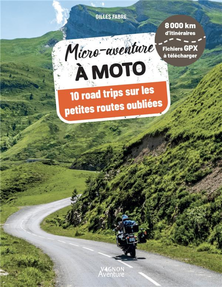 MICRO-AVENTURE A MOTO - 10 ROAD TRIPS SUR LES PETITES ROUTES OUBLIEES - FABRE GILLES - VAGNON