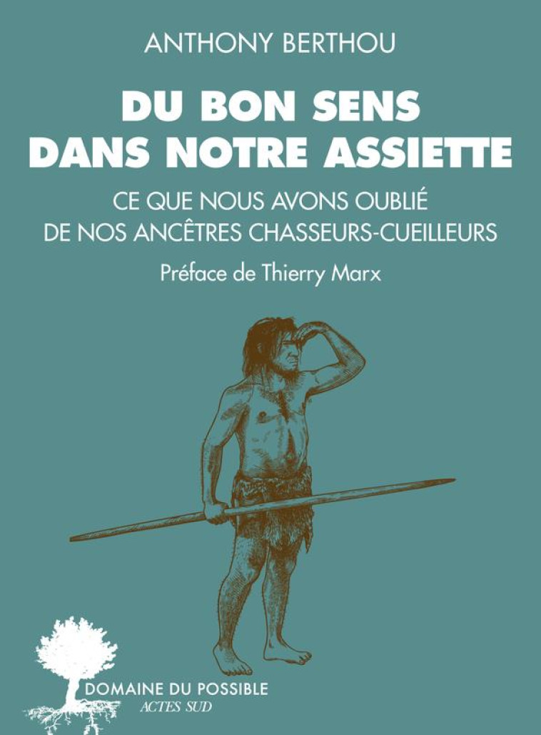 DU BON SENS DANS NOTRE ASSIETTE - CE QUE NOUS AVONS OUBLIE DE NOS ANCETRES CHASSEURS-CUEILLEURS - BERTHOU ANTHONY - ACTES SUD