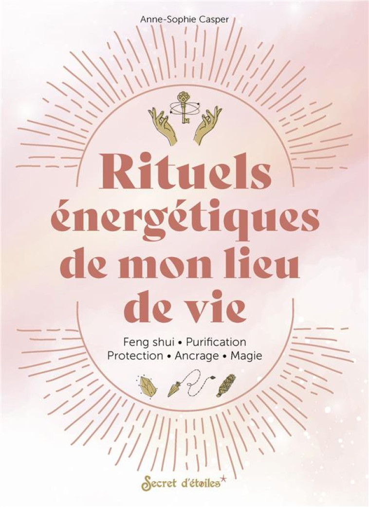 RITUELS ENERGETIQUES DE MON LIEU DE VIE - FENG SHUI, ANCRAGE, PROTECTION, PURIFICATION, MAGIE... - CASPER ANNE-SOPHIE - SERPENT ETOILES