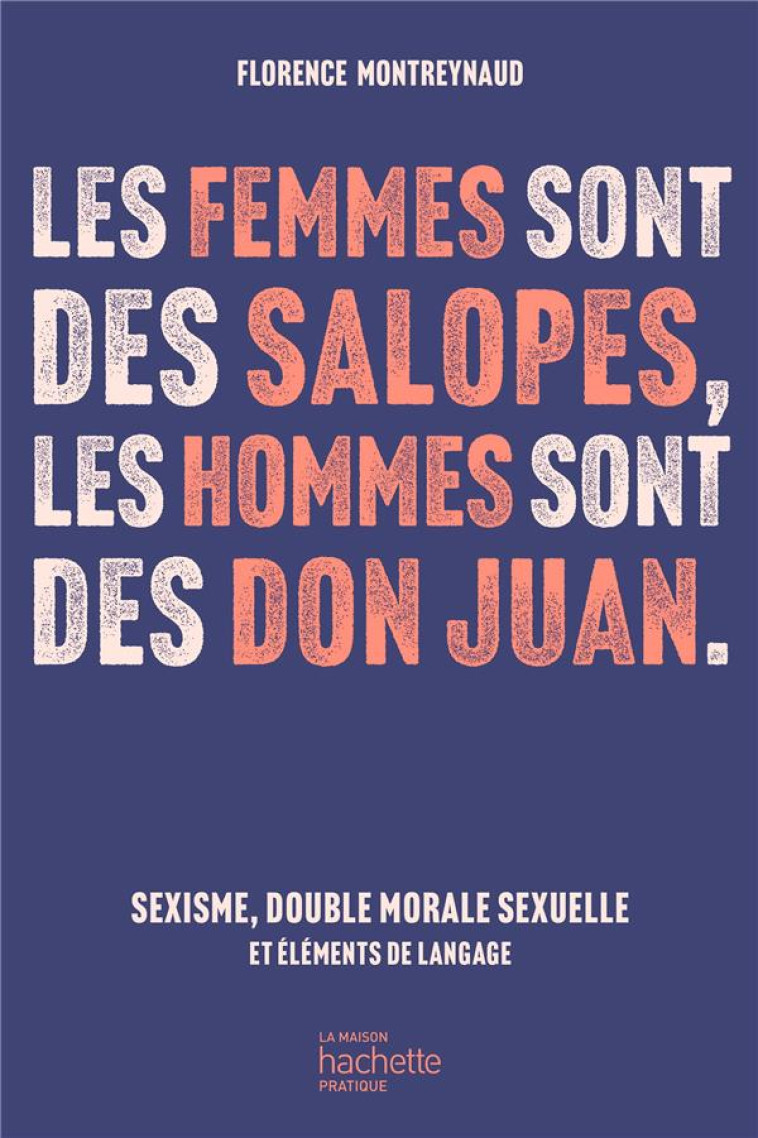 LES FEMMES SONT DES SALOPES, LES HOMMES SONT DES DON JUAN - SEXISME, DOUBLE MORALE SEXUELLE ET ELEME - MONTREYNAUD FLORENCE - HACHETTE